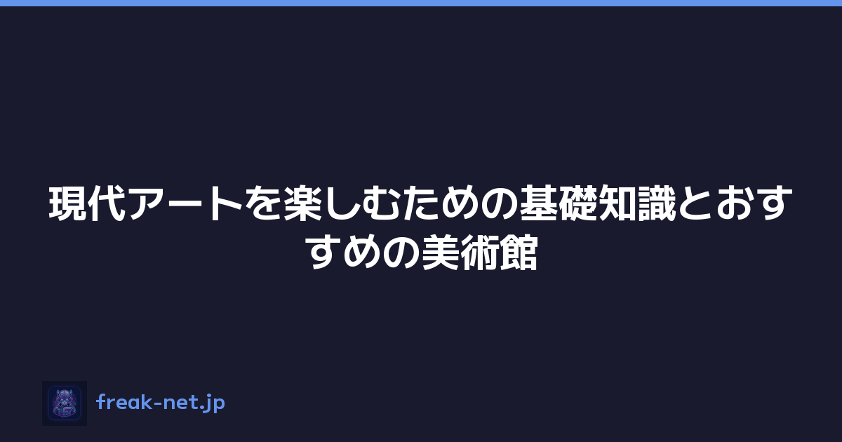 現代アートを楽しむための基礎知識とおすすめの美術館