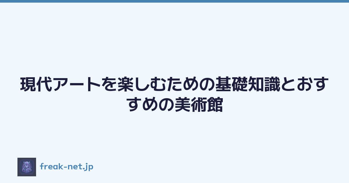 現代アートを楽しむための基礎知識とおすすめの美術館