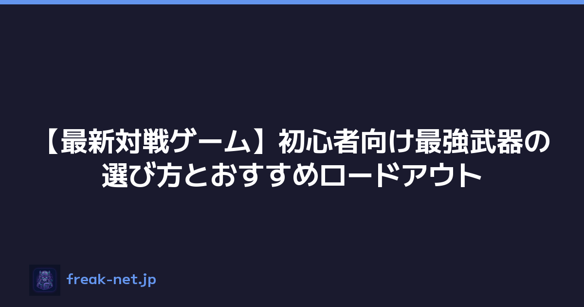 【最新対戦ゲーム】初心者向け最強武器の選び方とおすすめロードアウト