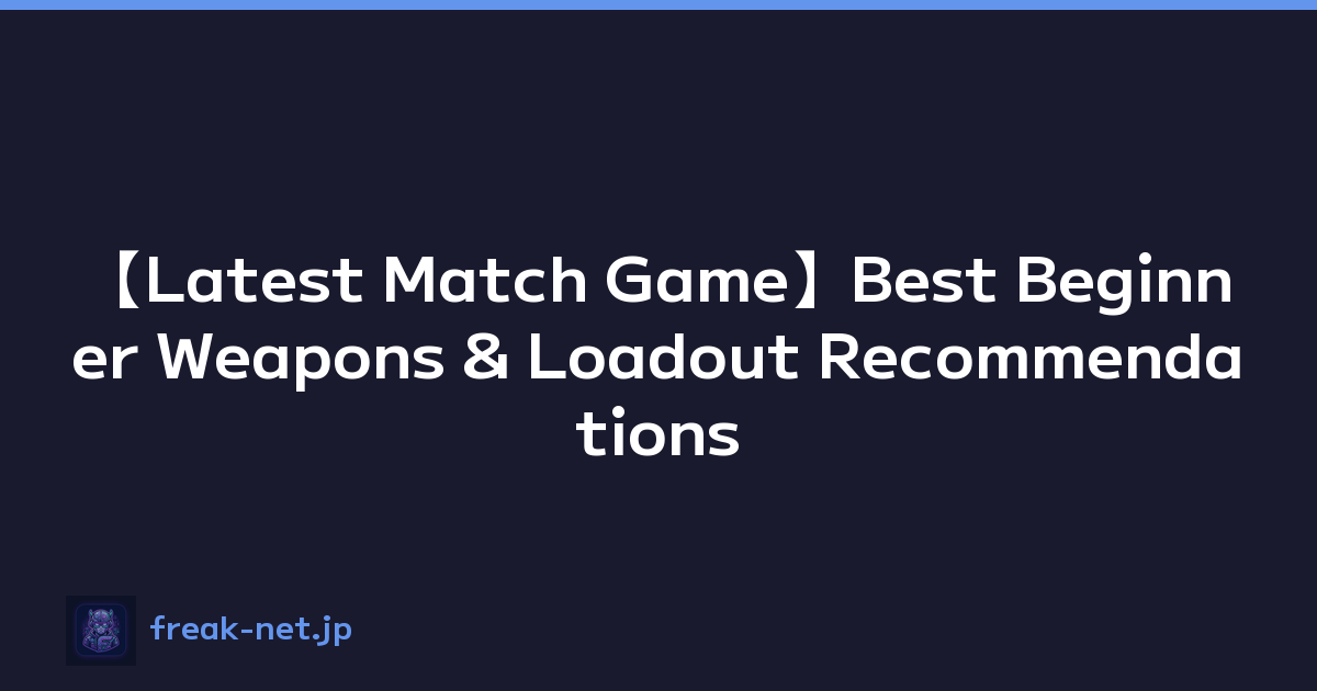 【Latest Match Game】Best Beginner Weapons & Loadout Recommendations