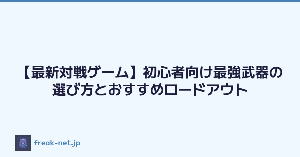 【最新対戦ゲーム】初心者向け最強武器の選び方とおすすめロードアウト