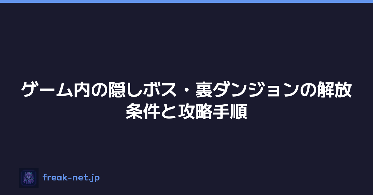 ゲーム内の隠しボス・裏ダンジョンの解放条件と攻略手順