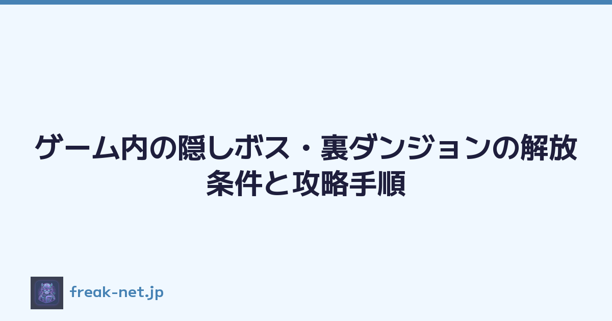 ゲーム内の隠しボス・裏ダンジョンの解放条件と攻略手順