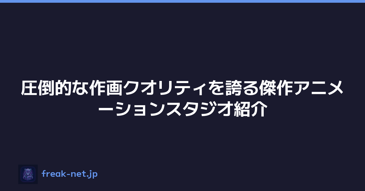 圧倒的な作画クオリティを誇る傑作アニメーションスタジオ紹介