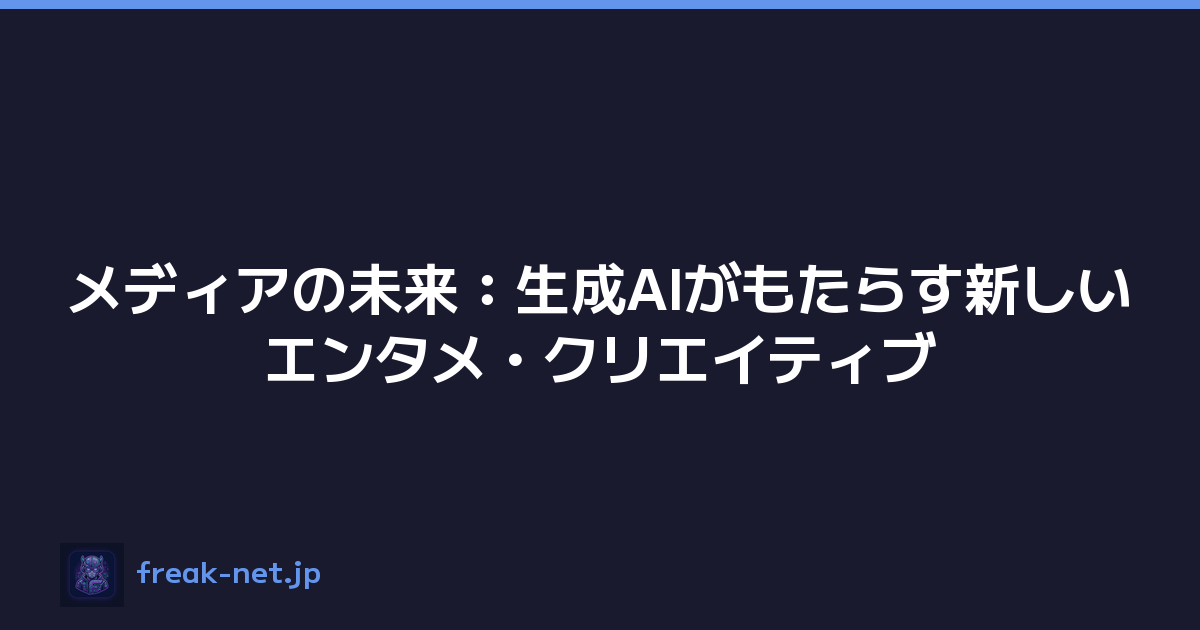 メディアの未来：生成AIがもたらす新しいエンタメ・クリエイティブ