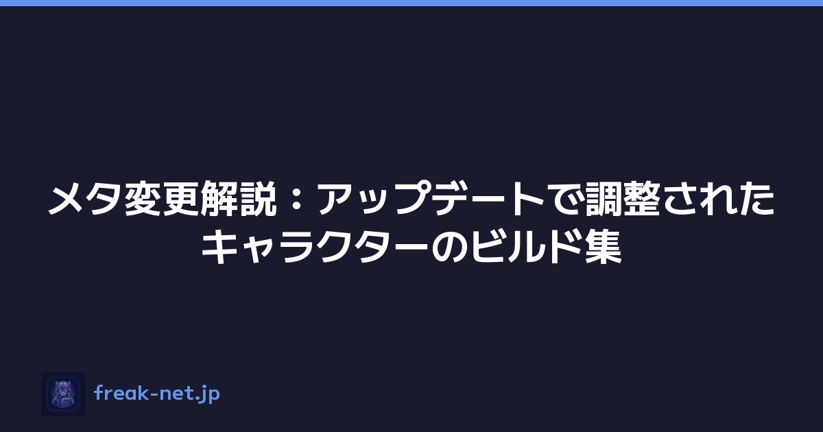 メタ変更解説：アップデートで調整されたキャラクターのビルド集