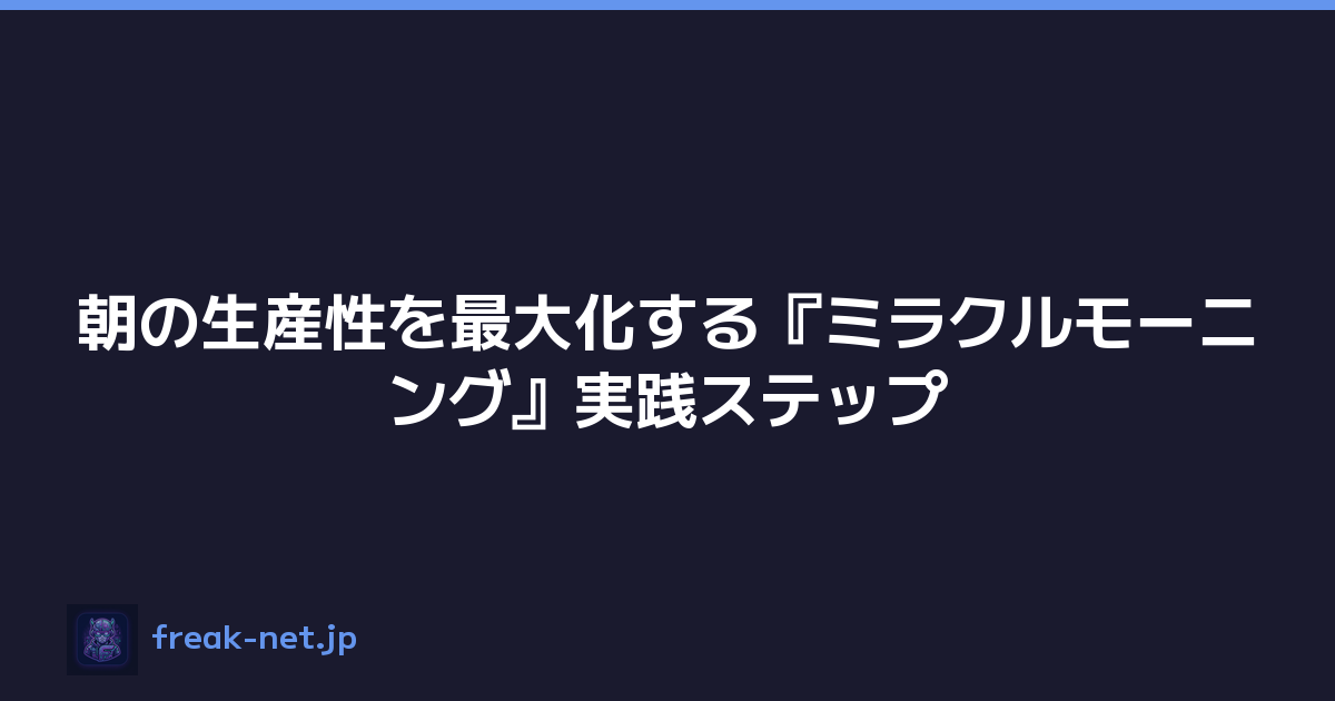 朝の生産性を最大化する『ミラクルモーニング』実践ステップ