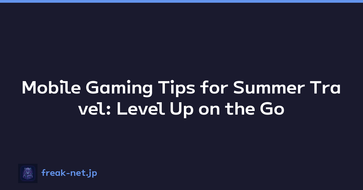 Mobile Gaming Tips for Summer Travel: Level Up on the Go
