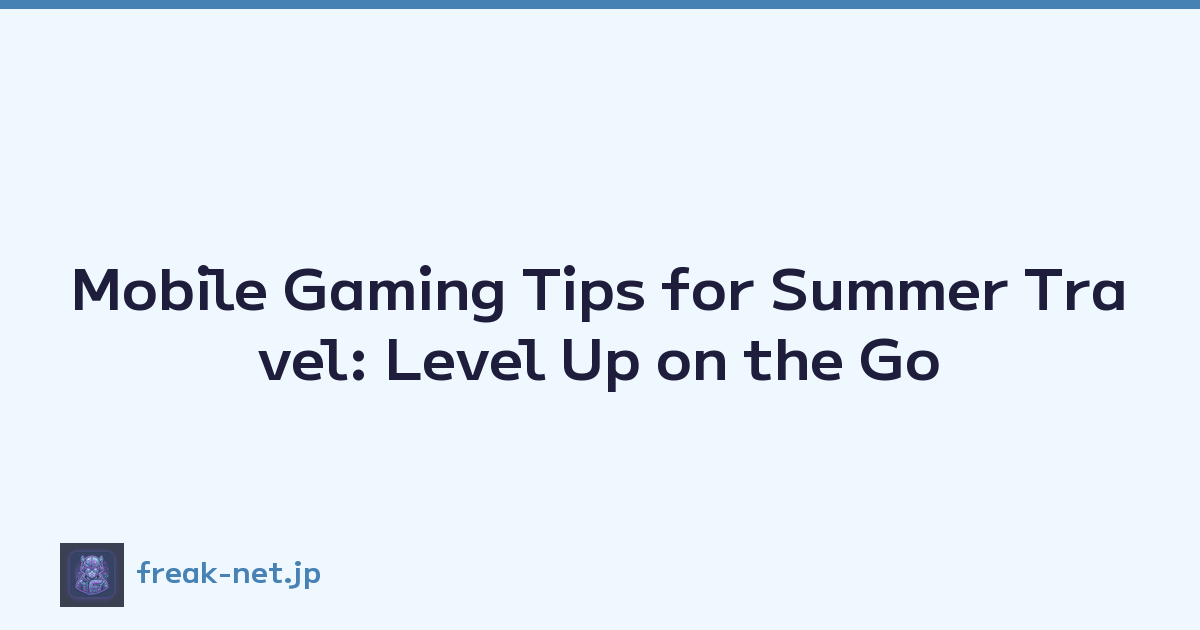 Mobile Gaming Tips for Summer Travel: Level Up on the Go
