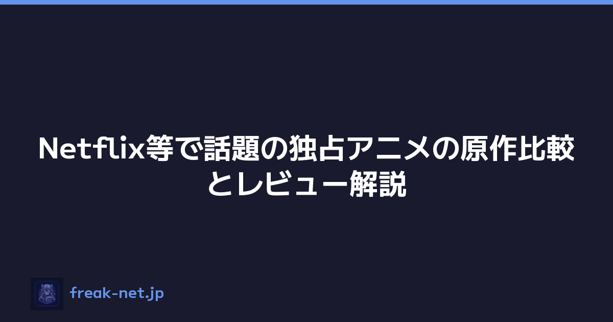 Netflix等で話題の独占アニメの原作比較とレビュー解説