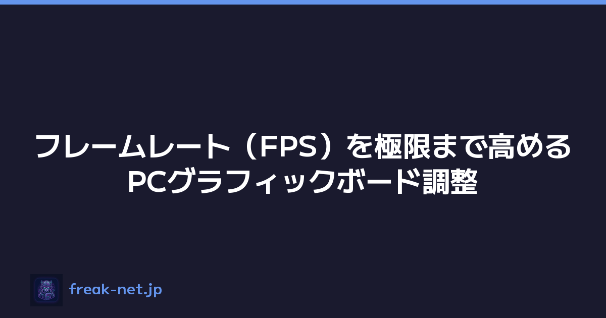 フレームレート（FPS）を極限まで高めるPCグラフィックボード調整