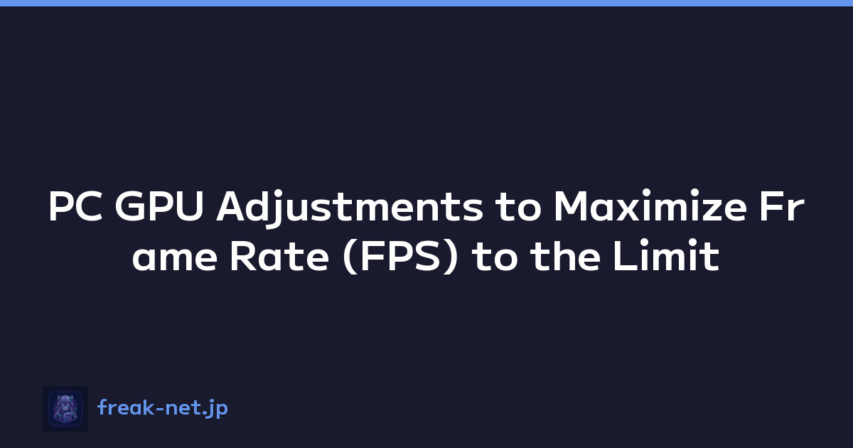 PC GPU Adjustments to Maximize Frame Rate (FPS) to the Limit