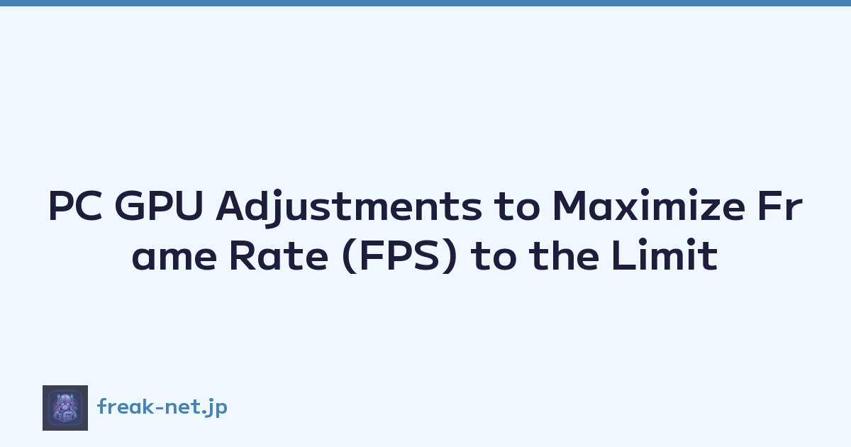 PC GPU Adjustments to Maximize Frame Rate (FPS) to the Limit