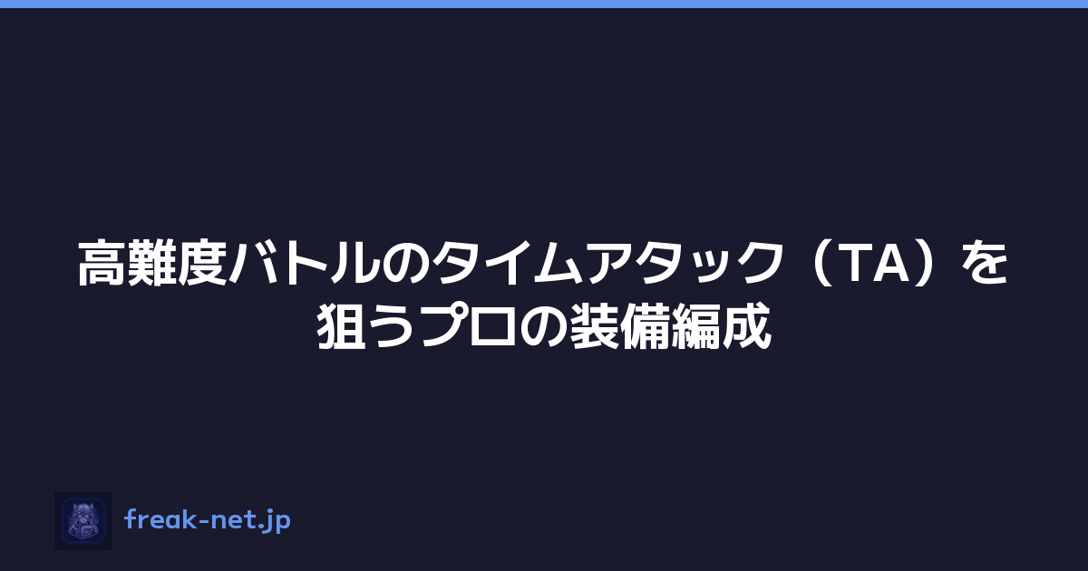 高難度バトルのタイムアタック（TA）を狙うプロの装備編成