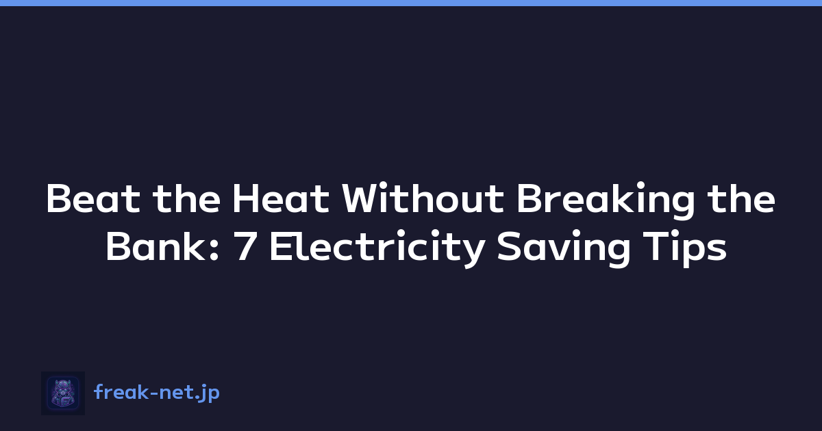 Beat the Heat Without Breaking the Bank: 7 Electricity Saving Tips