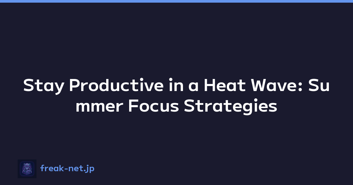 Stay Productive in a Heat Wave: Summer Focus Strategies