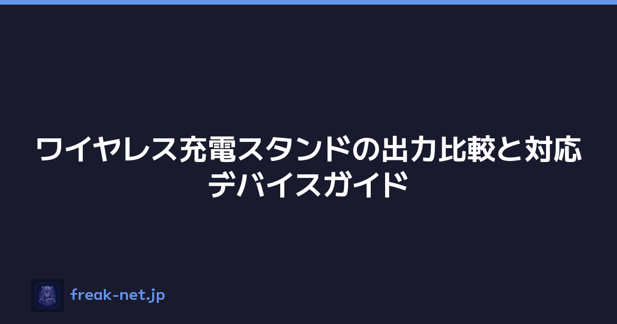 ワイヤレス充電スタンドの出力比較と対応デバイスガイド