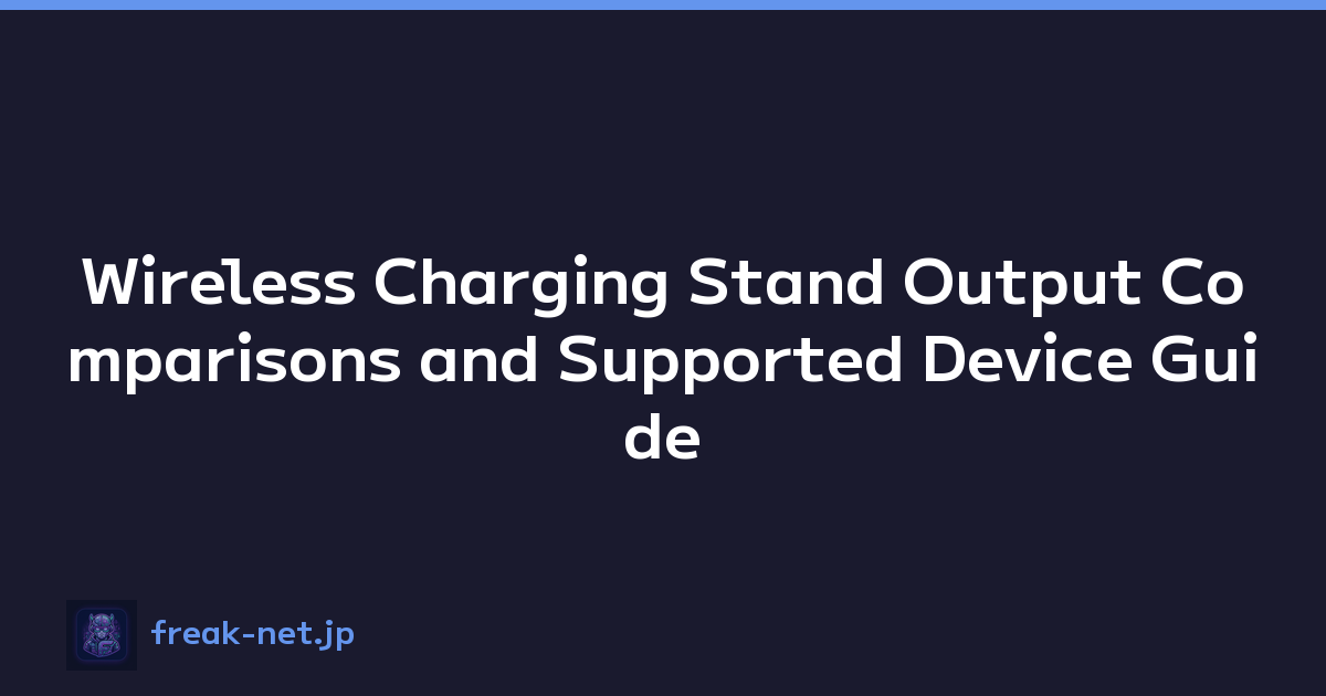 Wireless Charging Stand Output Comparisons and Supported Device Guide