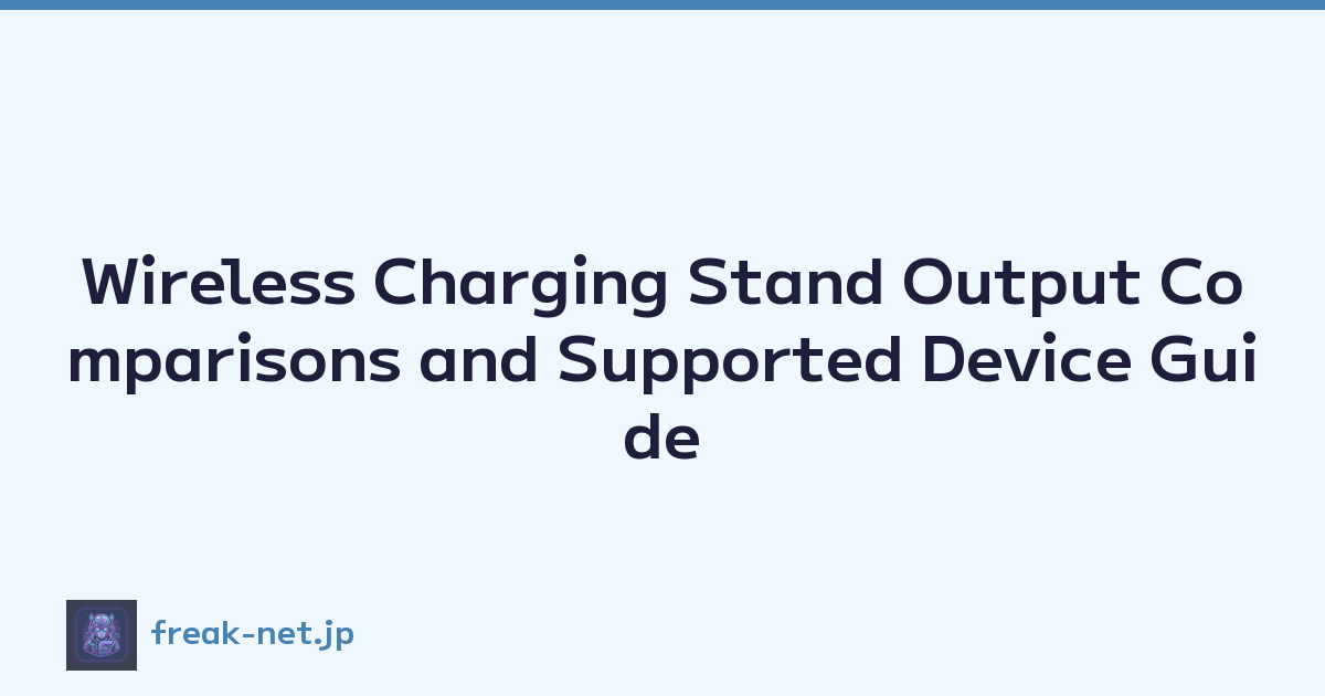 Wireless Charging Stand Output Comparisons and Supported Device Guide